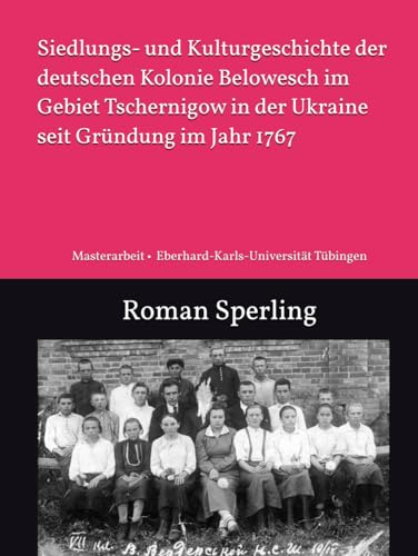 Siedlungs- und Kulturgeschichte der deutschen Kolonie Belowesch im Gebiet Tschernigow in der Ukraine seit Gründung im Jahr 1767: Staatsexamen • ... • Osteuropäische Geschichte und Landeskunde