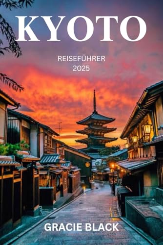 KYOTO REISEFÜHRER 2025: Das zeitlose Herz Japans enthüllen – Eine Reise durch alte Tempel, verborgene Gärten und lebendige Traditionen