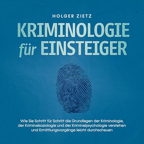 Kriminologie für Einsteiger: Wie Sie Schritt für Schritt die Grundlagen der Kriminologie, der Kriminalsoziologie und der Kriminalpsychologie verstehen und Ermittlungsvorgänge leicht durchschauen