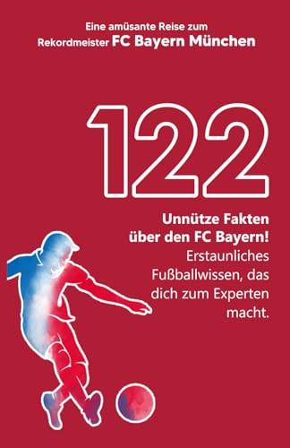 122 unnütze Fakten über den FC Bayern! Erstaunliches Fußballwissen, das dich zum Experten macht! Eine amüsante Reise zum Rekordmeister FC Bayern München | Das große FCB Buch!