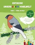 ENTDECKE UNSERE BUNTE VOGELWELT | BAND 1 - VÖGEL IM WALD: Ein Mitmachbuch zum Lesen, Ausmalen und Rätseln. Mit Vogelstimmen!