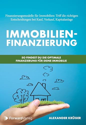 Immobilienfinanzierung – So findest Du die optimale Finanzierung für Deine Immobilie: Finanzierungsmodelle für Immobilien: Triff die richtigen Entscheidungen bei Kauf, Verkauf, Kapitalanlage