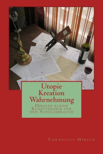 Utopie Kreation Wahrnehmung: Hirschs kleine Kunsttheorie für den Schulgebrauch (Ratio Contemplatio)