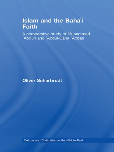 Islam and the Baha'i Faith: A Comparative Study of Muhammad ‘Abduh and ‘Abdul-Baha ‘Abbas (Culture and Civilization in the Middle East Book 13) (English Edition)