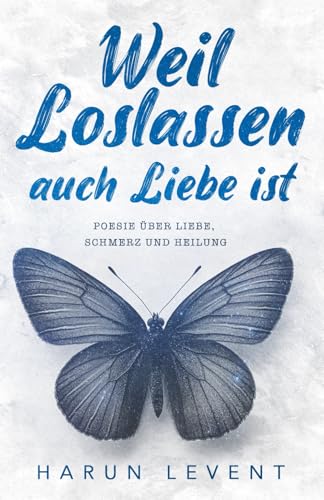 Weil Loslassen auch Liebe ist: Poesie über Liebe, Schmerz und Heilung