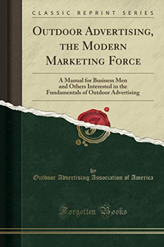 Outdoor Advertising, the Modern Marketing Force (Classic Reprint): A Manual for Business Men and Others Interested in the Fundamentals of Outdoor Advertising