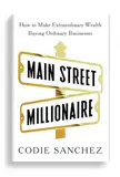 Main Street Millionaire: How to Make Extraordinary Wealth Buying Ordinary Businesses