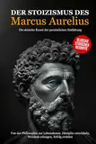 Der Stoizismus des Marcus Aurelius: Von der Philosophie zur Lebenskunst. Disziplin entwickeln, Weisheit erlangen, Erfolg erzielen - Die stoische Kunst der persönlichen Entfaltung.