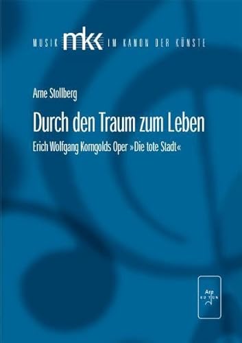 Durch den Traum zum Leben: Erich Wolfgangs Korngolds Oper "Die tote Stadt" (Musik im Kanon der Künste)