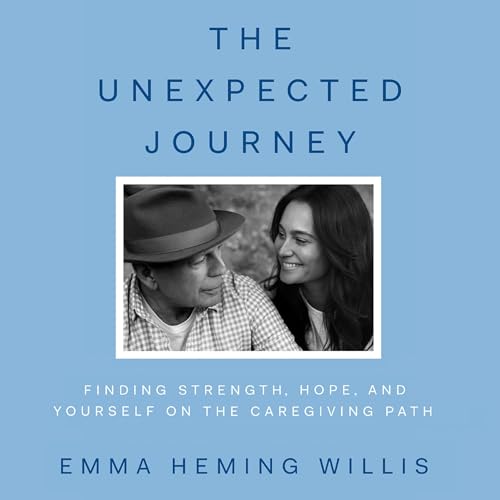 The Unexpected Journey: Finding Strength, Hope and Yourself on the Caregiving Path