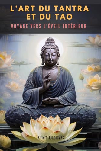 L'Art du Tantra Et du Tao: L'Art du Tantra Et du Tao : Un voyage vers l’éveil intérieur, le développement personnel et la sexualité Tantrique à travers la méditation, les massages etc.