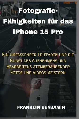 Fotografie-Fähigkeiten für das iPhone 15 Pro: Ein umfassender Leitfaden und die Kunst des Aufnehmens und Bearbeitens atemberaubender Fotos und Videos meistern