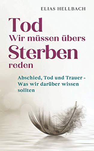 Tod - Wir müssen übers Sterben reden: Abschied, Tod und Trauer - Was wir darüber wissen sollten