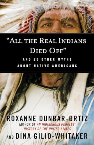 "All the Real Indians Died Off": And 20 Other Myths About Native Americans (Myths Made in America, Band 5)