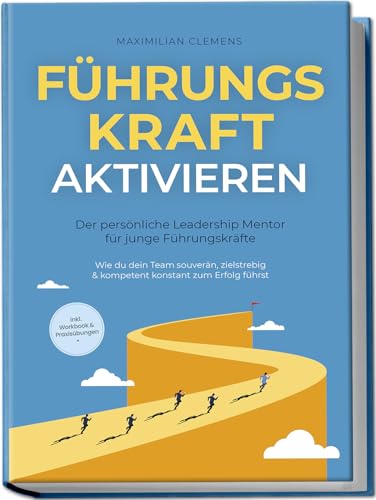 FührungsKRAFT aktivieren - Der persönliche Leadership Mentor für junge Führungskräfte: Wie du dein Team souverän, zielstrebig & kompetent konstant zum Erfolg führst - inkl. Workbook & Praxisübungen