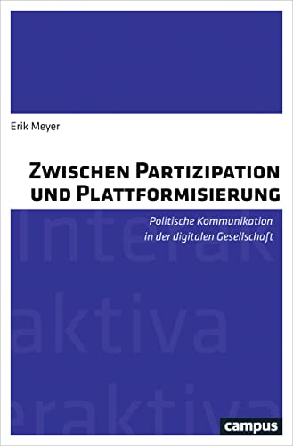 Zwischen Partizipation und Plattformisierung: Politische Kommunikation in der digitalen Gesellschaft (Interaktiva, Schriftenreihe des Zentrums für Medien und Interaktivität, Gießen, 14)