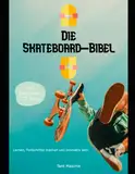 Die Skateboard-Bibel: Erfahre mehr über die Welt des Skateboardens: ihre Geschichte, wie man Fortschritte macht und Innovationen hervorbringt