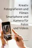 Kreativ Fotografieren und Filmen mit Smartphone und Kamera für Fotos und Videos: Band 2 Entdecke die Smartphone-Fotografie: Profi-Tipps mit Handy und ... die Smartphone-Fotografie: Profi-Tipps)