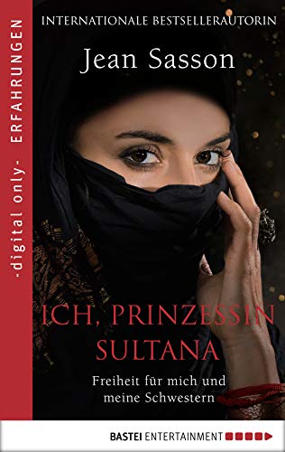 Ich, Prinzessin Sultana - Freiheit für mich und meine Schwestern: Ein Leben hinter tausend Schleiern (Erfahrungen und Schicksale – Die wahre Geschichte einer Prinzessin aus Saudi-Arabien 3)