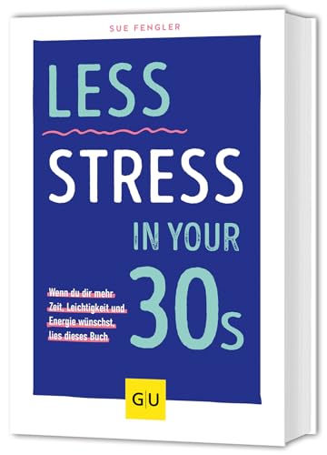 Less Stress In Your 30s: Wenn du dir mehr Zeit, Leichtigkeit und Energie wünschst, lies dieses Buch