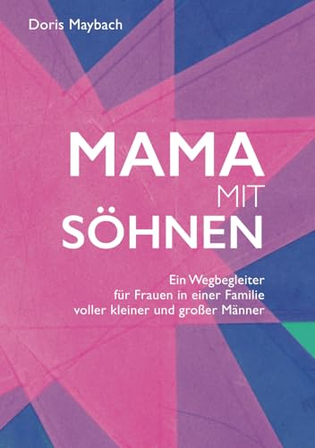 Mama mit Söhnen: Ein Wegbegleiter für Frauen in einer Familie voller kleiner und großer Männer
