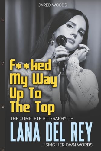F**ked My Way Up to the Top: The Complete Biography of Lana Del Rey Using Her Own Words (In Her Own Words, Band 1)