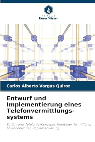 Entwurf und Implementierung eines Telefonvermittlungs-systems: Einführung, Telefonie-Konzepte, Telefonie-Vermittlung, Mikrocontroller, Implementierung