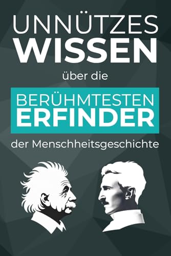 Unnützes Wissen über die berühmtesten Erfinder der Menschheitsgeschichte – 500+ spannende Fakten über revolutionäre Erfindungen, ihre Erfinder und ihrer Geschichte dahinter