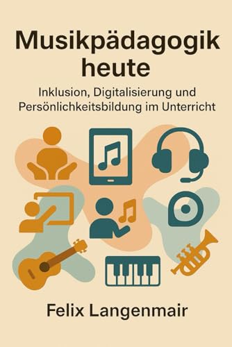 Musikpädagogik heute: Inklusion, Digitalisierung und Persönlichkeitsbildung im Unterricht