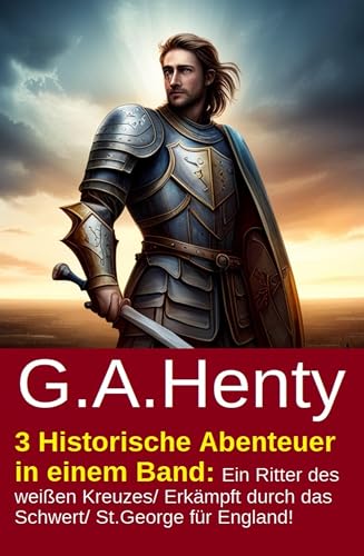 3 Historische Abenteuer in einem Band: Ein Ritter des weißen Kreuzes/ Erkämpft durch das Schwert/ St.George für England!