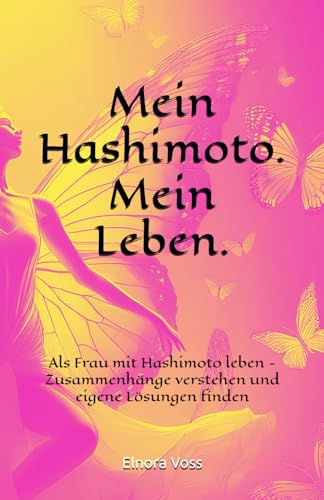 Mein Hashimoto. Mein Leben.: Alltagstaugliche Lösungen bei Hashimoto-Thyreoiditis, Schilddrüsenprobleme meistern, Auswirkungen von Schilddrüsenunterfunktion auf den Körper, ein Erfahrungsbericht