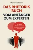 Das Rhetorik Buch – Vom Anfänger zum Experten: Wie Sie Ihre Ausdrucksweise im Beruf & im Privatleben verbessern. Wortschatz erweitern und Menschen überzeugen