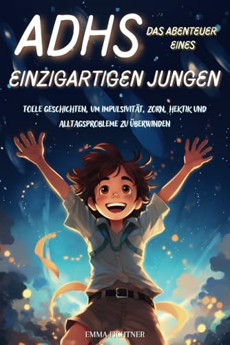 ADHS DAS ABENTEUER EINES EINZIGARTIGEN JUNGEN: Tolle Geschichten, um Impulsivität, Zorn, Hektik und Alltagsprobleme zu überwinden