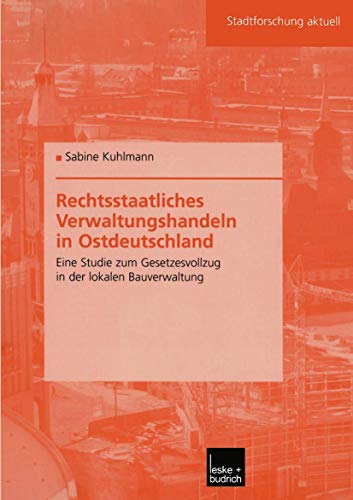 Rechtsstaatliches Verwaltungshandeln in Ostdeutschland: Eine Studie zum Gesetzesvollzug in der lokalen Bauverwaltung (Stadtforschung aktuell, 94, Band 94)