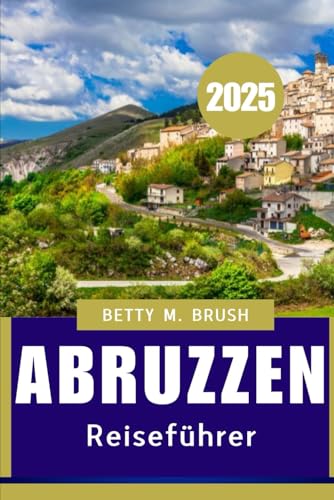 ABRUZZEN REISEFÜHRER 2025: Eine Reise durch malerische Landschaften, alte Dörfer und Küstenschönheiten"