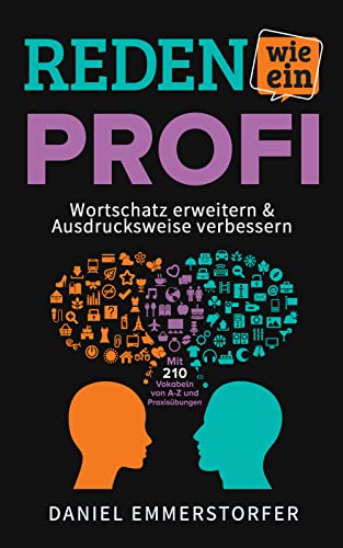 Reden wie ein Profi - WORTSCHATZ ERWEITERN & AUSDRUCKSWEISE VERBESSERN: Wie Sie Ihre Rhetorik, Schlagfertigkeit und Kommunikation maximal verbessern. Mit 210 Vokabeln von A-Z und Praxisübungen.