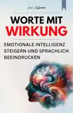 Worte mit Wirkung: Emotionale Intelligenz steigern und sprachlich beeindrucken (Kommunikation meistern)