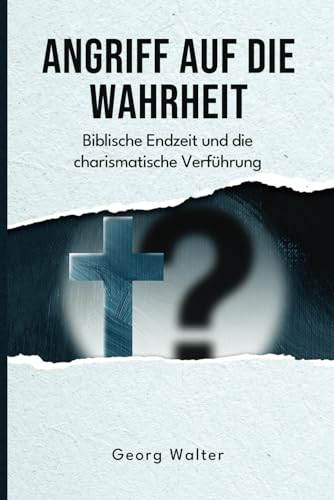 Angriff auf die Wahrheit: Biblische Endzeit und die charismatische Verführung (Aufklärung und Abwehr)