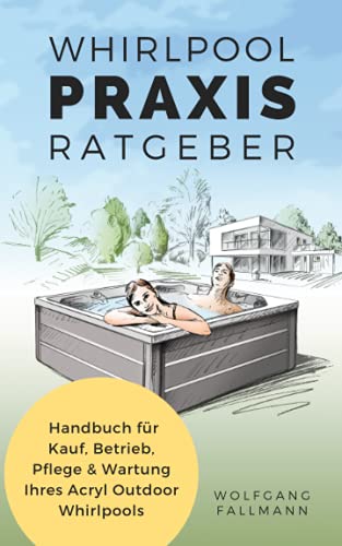 Whirlpool Praxis Ratgeber: Handbuch für Kauf, Betrieb, Pflege & Wartung Ihres Acryl Outdoor Whirlpools