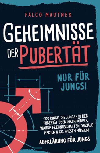 Geheimnisse der Pubertät - Nur für Jungs! 100 Dinge, die Jungen in der Pubertät über ihren Körper, wahre Freundschaften, soziale Medien & Co. wissen müssen! Aufklärung für Jungs