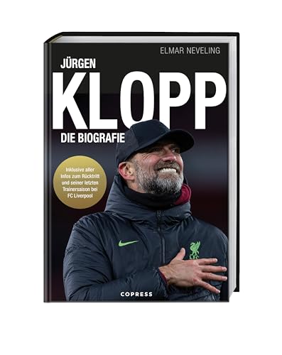 Jürgen Klopp: Die Biografie. Leben im Zeichen des Fußballs von Mainz 05 über Borussia Dortmund bis zum FC Liverpool. Das Buch über seine Karriere als Fußballer & Trainer, seine Taktik & Karrierepause