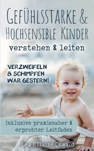 Verzweifeln & Schimpfen war gestern!: Gefühlsstarke & Hochsensible Kinder verstehen & leiten, inkl. praxisnaher & erprobter Leitfaden