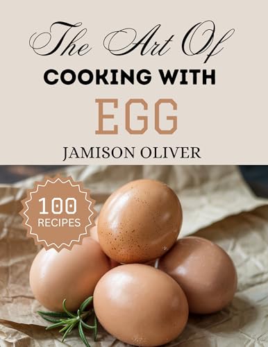 The Art Of Cooking With EGG : Irresistible Egg Recipes from Traditional to Modern Dishes (The Art of Cooking with Simple Ingredients) (English Edition)