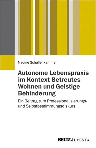 Autonome Lebenspraxis im Kontext Betreutes Wohnen und Geistige Behinderung: Ein Beitrag zum Professionalisierungs- und Selbstbestimmungsdiskurs