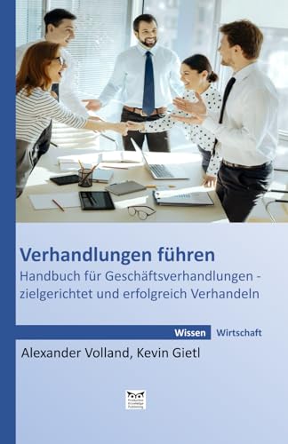 Verhandlungen führen: Handbuch für Geschäftsverhandlungen - zielgerichtet und erfolgreich Verhandeln