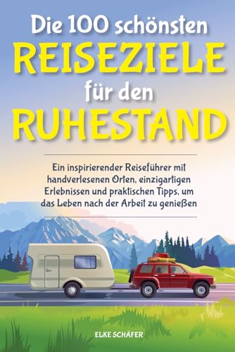 Die 100 schönsten Reiseziele für den Ruhestand: Ein inspirierender Reiseführer mit handverlesenen Orten, einzigartigen Erlebnissen und praktischen Tipps, um das Leben nach der Arbeit zu genießen