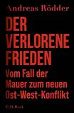 Der verlorene Frieden: Vom Fall der Mauer zum neuen Ost-West-Konflikt