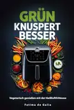 Grün knuspert besser: Vegetarisch genießen mit der Heißluftfritteuse