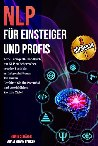 NLP für Einsteiger und Profis: 2-in-1 Komplett-Handbuch, um NLP zu beherrschen, von der Basis bis zu fortgeschrittenen Techniken. Entfalten Sie Ihr Potenzial und verwirklichen Sie Ihre Ziele!