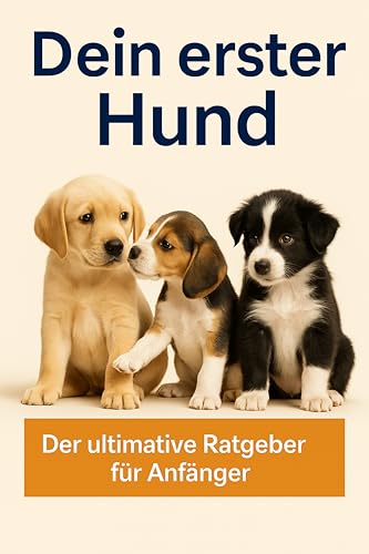 Dein erster Hund: Der ultimative Ratgeber für Anfänger